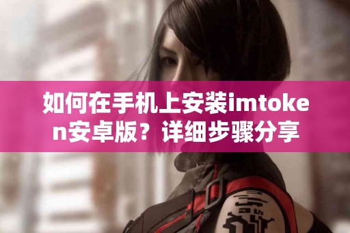 如何在手机上安装imtoken安卓版？详细步骤分享