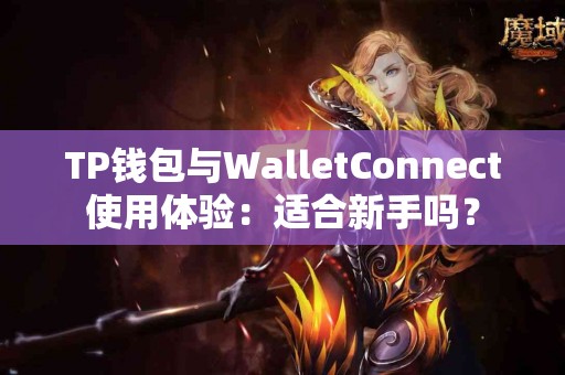TP钱包与WalletConnect使用体验：适合新手吗？