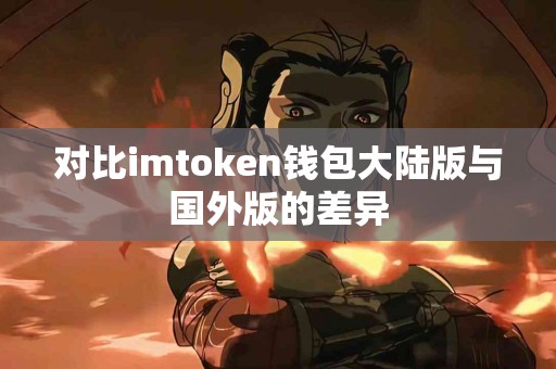 对比imtoken钱包大陆版与国外版的差异