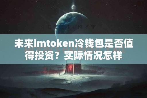 未来imtoken冷钱包是否值得投资？实际情况怎样