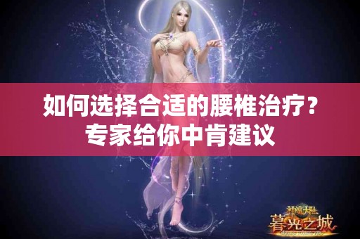 如何选择合适的腰椎治疗？专家给你中肯建议
