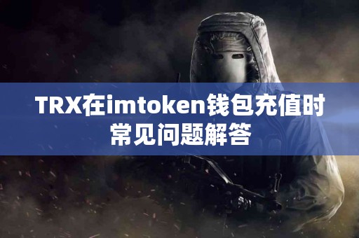 TRX在imtoken钱包充值时常见问题解答