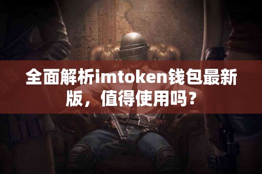 全面解析imtoken钱包最新版，值得使用吗？