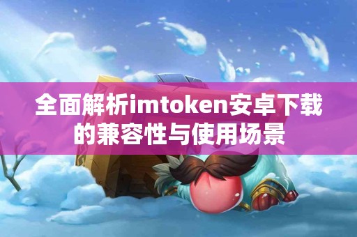 全面解析imtoken安卓下载的兼容性与使用场景