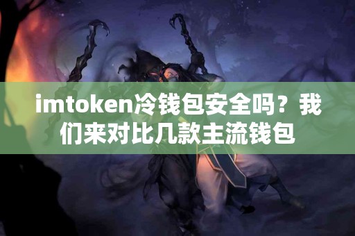 imtoken冷钱包安全吗？我们来对比几款主流钱包