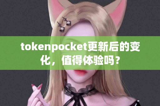 tokenpocket更新后的变化，值得体验吗？