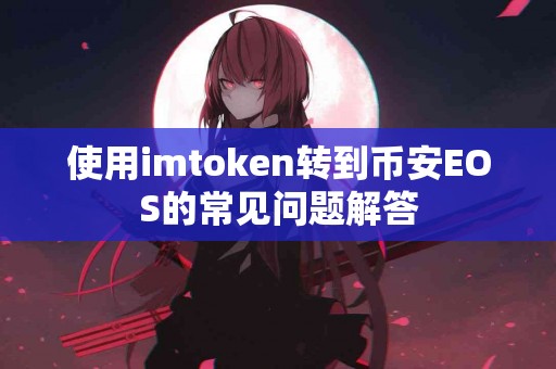 使用imtoken转到币安EOS的常见问题解答