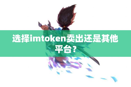 选择imtoken卖出还是其他平台？