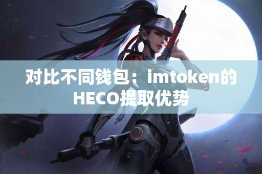 对比不同钱包：imtoken的HECO提取优势