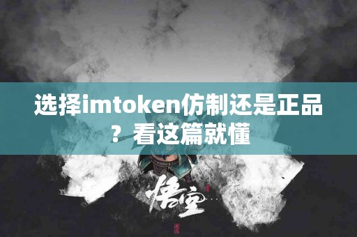 选择imtoken仿制还是正品？看这篇就懂