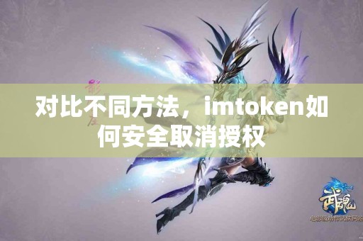 对比不同方法，imtoken如何安全取消授权