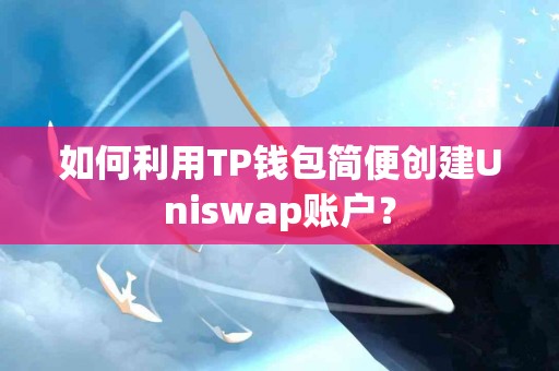 如何利用TP钱包简便创建Uniswap账户？