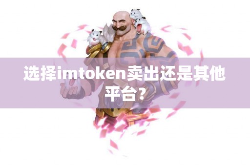 选择imtoken卖出还是其他平台？