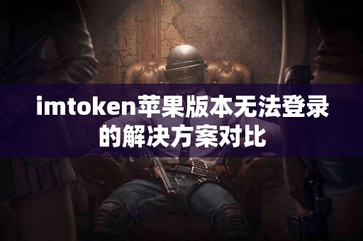 imtoken苹果版本无法登录的解决方案对比