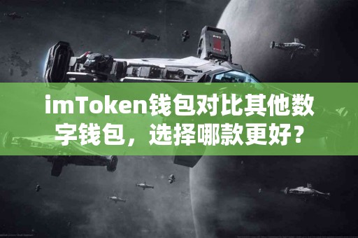 imToken钱包对比其他数字钱包，选择哪款更好？