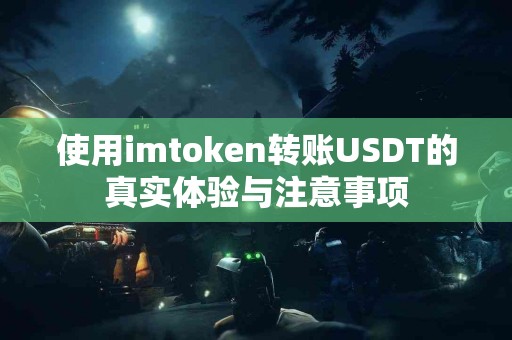 使用imtoken转账USDT的真实体验与注意事项