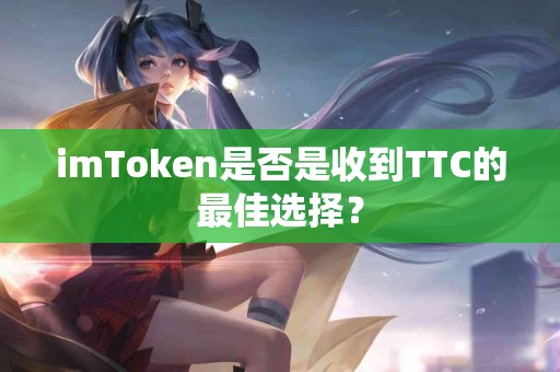 imToken是否是收到TTC的最佳选择？
