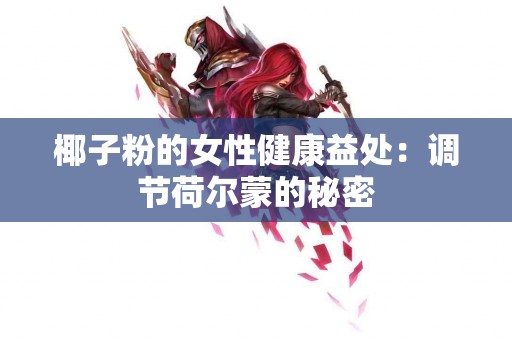 椰子粉的女性健康益处：调节荷尔蒙的秘密