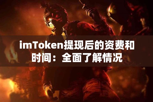 imToken提现后的资费和时间：全面了解情况