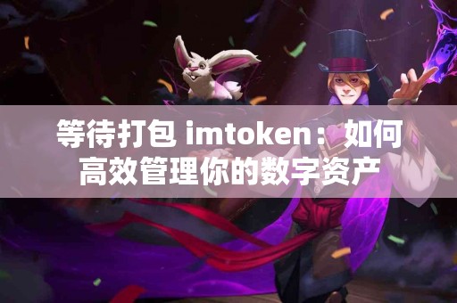 等待打包 imtoken：如何高效管理你的数字资产