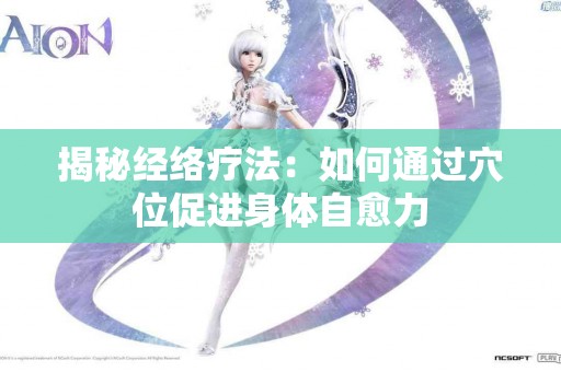 揭秘经络疗法：如何通过穴位促进身体自愈力