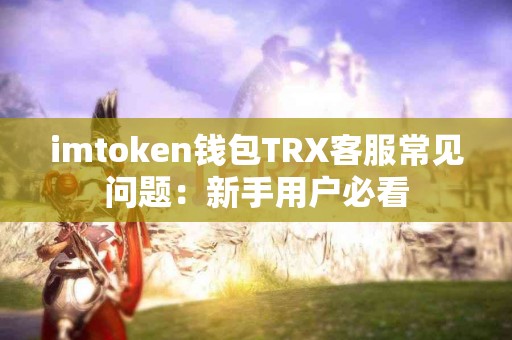 imtoken钱包TRX客服常见问题：新手用户必看