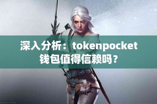 深入分析：tokenpocket钱包值得信赖吗？