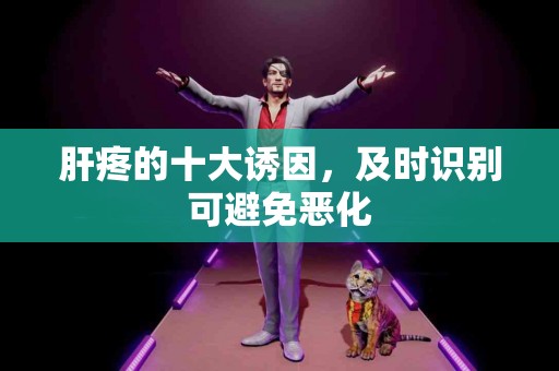 肝疼的十大诱因，及时识别可避免恶化