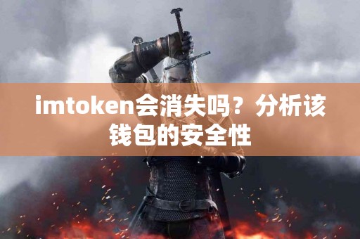 imtoken会消失吗？分析该钱包的安全性