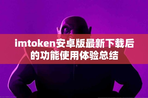 imtoken安卓版最新下载后的功能使用体验总结