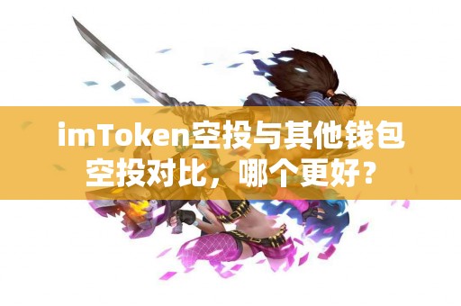 imToken空投与其他钱包空投对比，哪个更好？