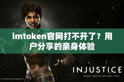 imtoken官网打不开了？用户分享的亲身体验