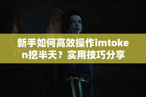 新手如何高效操作imtoken挖半天？实用技巧分享