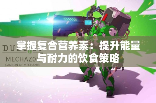 掌握复合营养素：提升能量与耐力的饮食策略