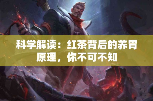 科学解读：红茶背后的养胃原理，你不可不知