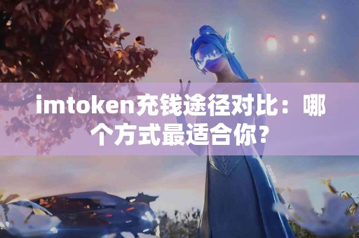 imtoken充钱途径对比：哪个方式最适合你？