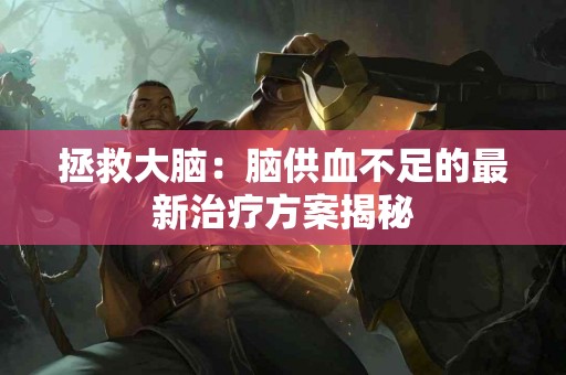 拯救大脑：脑供血不足的最新治疗方案揭秘