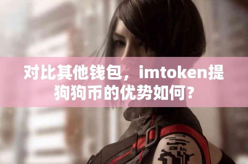 对比其他钱包，imtoken提狗狗币的优势如何？