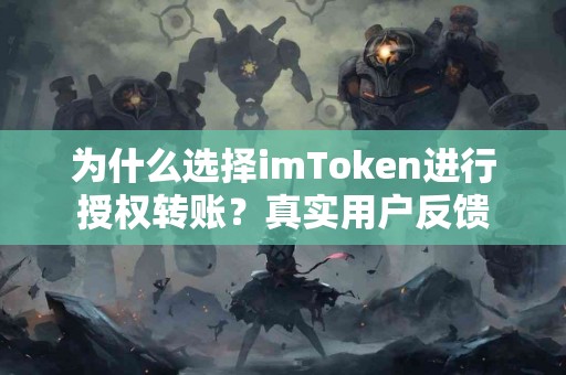 为什么选择imToken进行授权转账？真实用户反馈