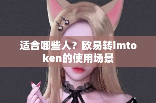 适合哪些人？欧易转imtoken的使用场景