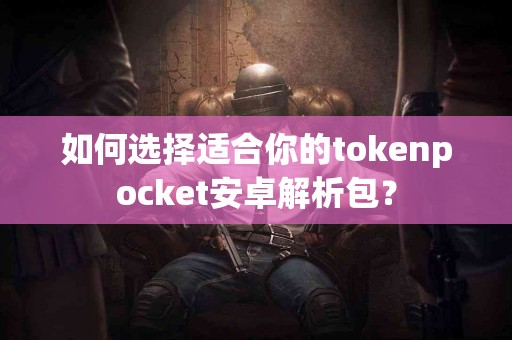 如何选择适合你的tokenpocket安卓解析包？