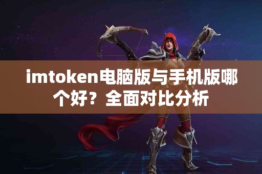 imtoken电脑版与手机版哪个好？全面对比分析