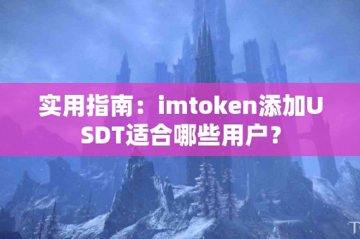实用指南：imtoken添加USDT适合哪些用户？