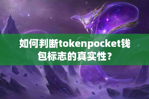 如何判断tokenpocket钱包标志的真实性？