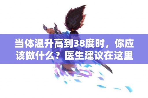 当体温升高到38度时，你应该做什么？医生建议在这里！