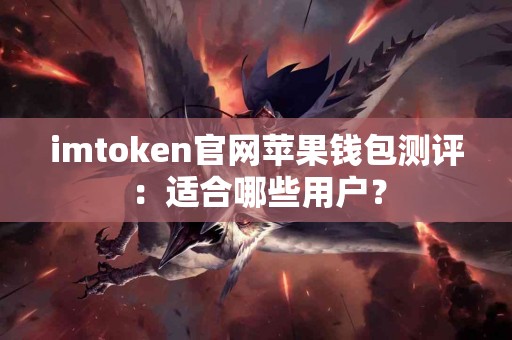 imtoken官网苹果钱包测评：适合哪些用户？