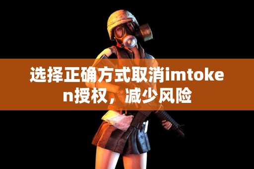 选择正确方式取消imtoken授权，减少风险