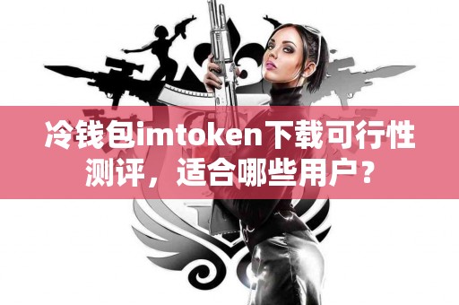 冷钱包imtoken下载可行性测评，适合哪些用户？