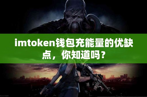 imtoken钱包充能量的优缺点，你知道吗？
