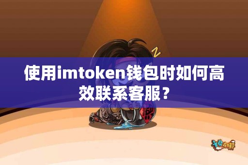 使用imtoken钱包时如何高效联系客服？